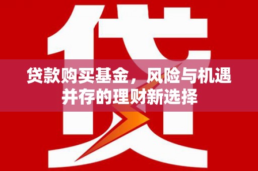关西贷款购买基金，风险与机遇并存的理财新选择