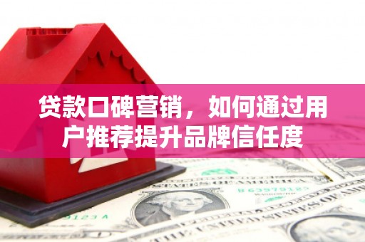 关西贷款口碑营销，如何通过用户推荐提升品牌信任度