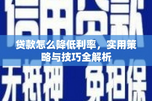关西贷款怎么降低利率，实用策略与技巧全解析