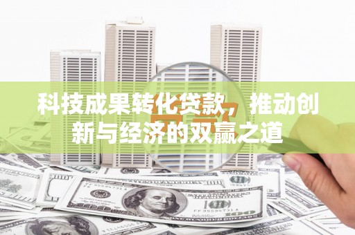 关西科技成果转化贷款，推动创新与经济的双赢之道
