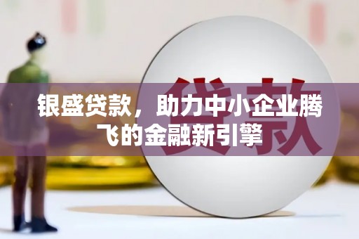 关西银盛贷款，助力中小企业腾飞的金融新引擎
