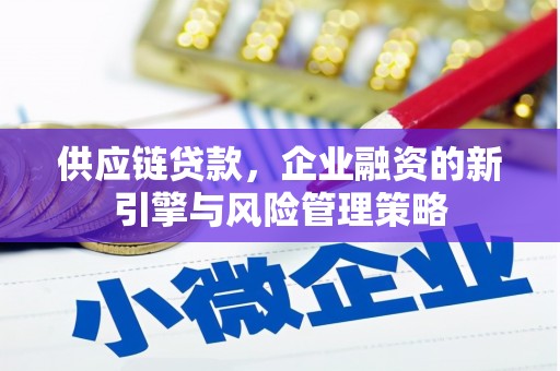 关西供应链贷款，企业融资的新引擎与风险管理策略