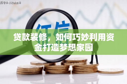 关西贷款装修，如何巧妙利用资金打造梦想家园