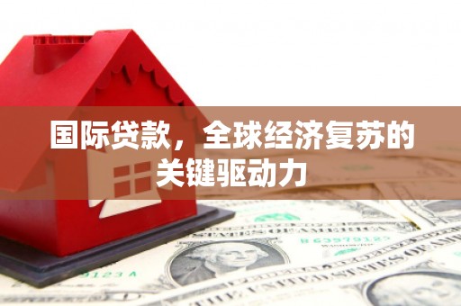 关西国际贷款，全球经济复苏的关键驱动力