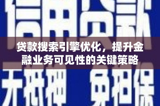 关西贷款搜索引擎优化，提升金融业务可见性的关键策略