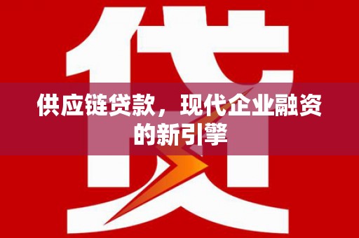 关西供应链贷款，现代企业融资的新引擎