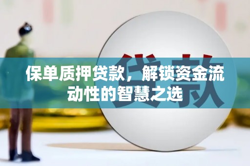 关西保单质押贷款，解锁资金流动性的智慧之选
