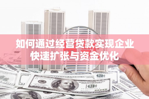 关西如何通过经营贷款实现企业快速扩张与资金优化