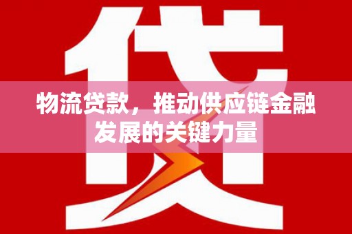 关西物流贷款，推动供应链金融发展的关键力量