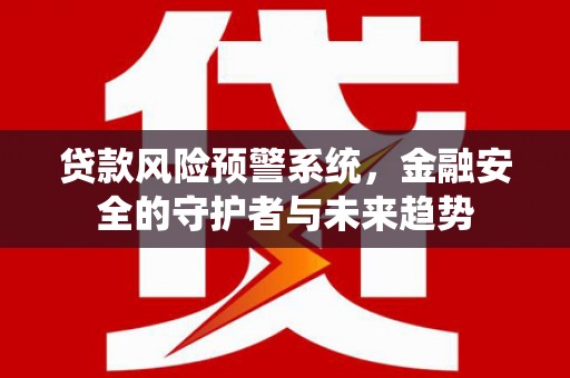 关西贷款风险预警系统，金融安全的守护者与未来趋势