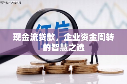 关西现金流贷款，企业资金周转的智慧之选