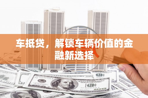 关西车抵贷，解锁车辆价值的金融新选择