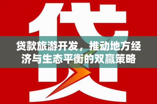 关西贷款旅游开发，推动地方经济与生态平衡的双赢策略