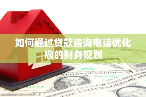 关西如何通过贷款咨询电话优化您的财务规划