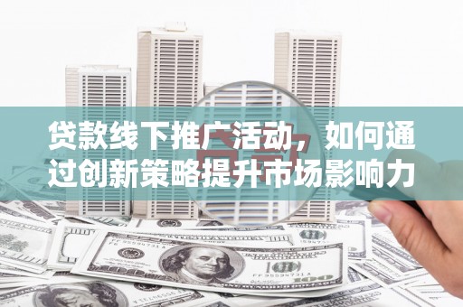 关西贷款线下推广活动，如何通过创新策略提升市场影响力