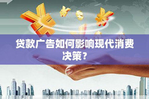 关西贷款广告如何影响现代消费决策？