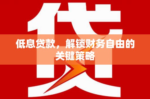 关西低息贷款，解锁财务自由的关键策略