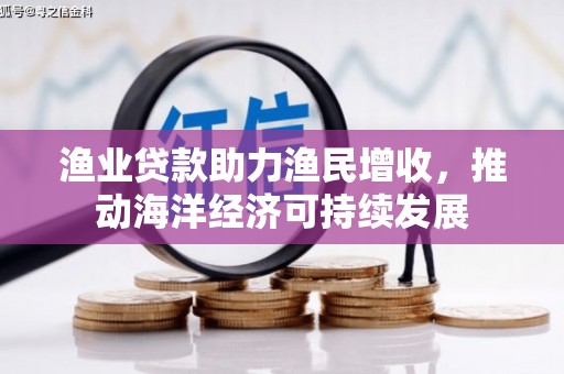 关西渔业贷款助力渔民增收，推动海洋经济可持续发展
