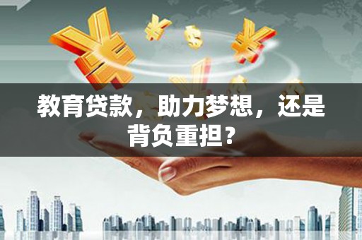 关西教育贷款，助力梦想，还是背负重担？