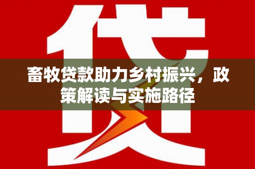 关西畜牧贷款助力乡村振兴，政策解读与实施路径