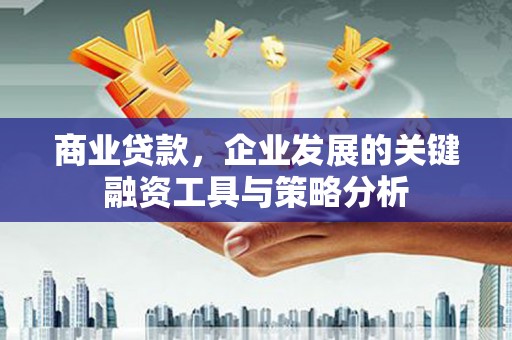 关西商业贷款，企业发展的关键融资工具与策略分析