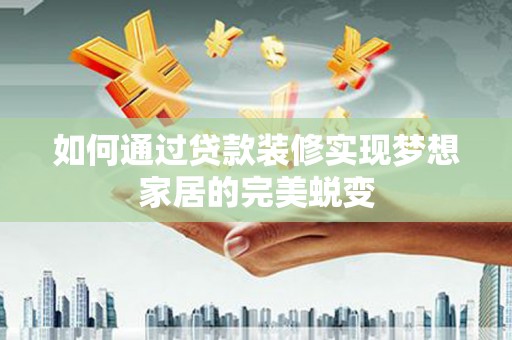 关西如何通过贷款装修实现梦想家居的完美蜕变