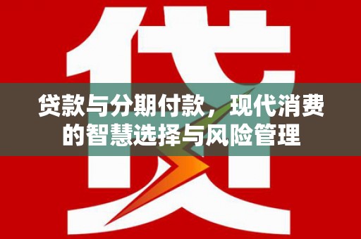 关西贷款与分期付款，现代消费的智慧选择与风险管理