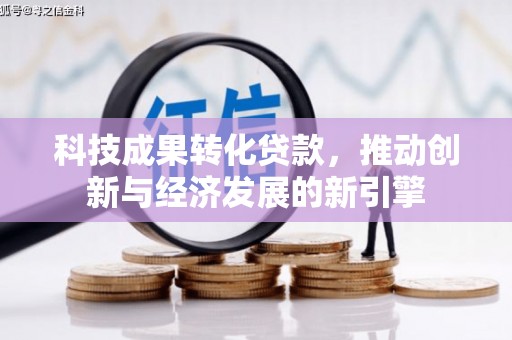 关西科技成果转化贷款，推动创新与经济发展的新引擎