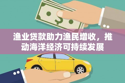 关西渔业贷款助力渔民增收，推动海洋经济可持续发展