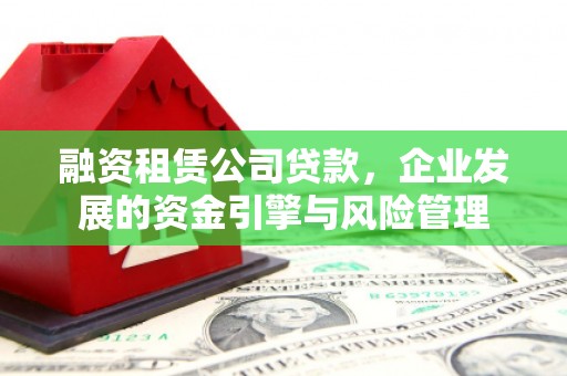 关西融资租赁公司贷款，企业发展的资金引擎与风险管理
