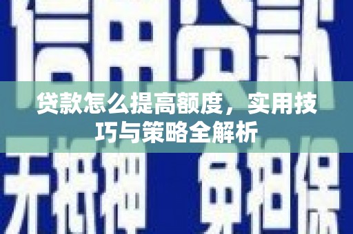 关西贷款怎么提高额度，实用技巧与策略全解析