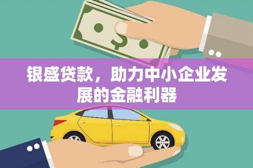 关西银盛贷款，助力中小企业发展的金融利器