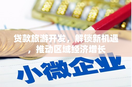 关西贷款旅游开发，解锁新机遇，推动区域经济增长
