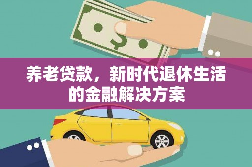 关西养老贷款，新时代退休生活的金融解决方案