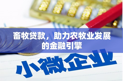 关西畜牧贷款，助力农牧业发展的金融引擎