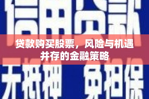 关西贷款购买股票，风险与机遇并存的金融策略
