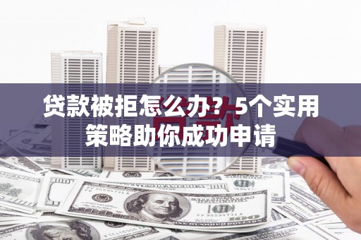 关西贷款被拒怎么办？5个实用策略助你成功申请