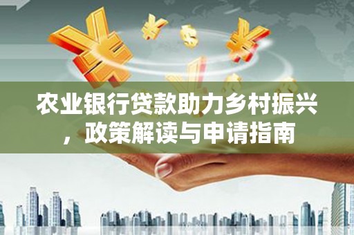 关西农业银行贷款助力乡村振兴，政策解读与申请指南