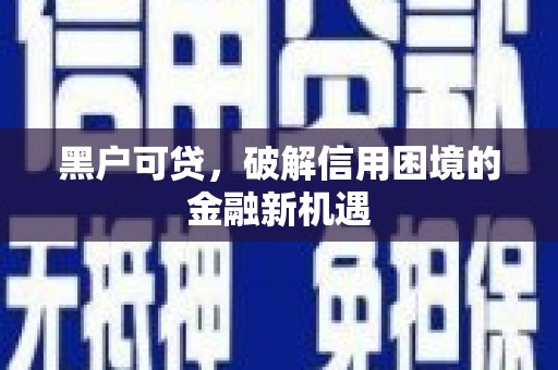 关西黑户可贷，破解信用困境的金融新机遇