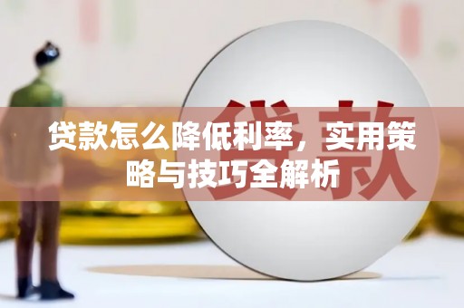 关西贷款怎么降低利率，实用策略与技巧全解析