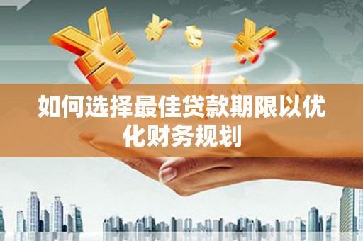 关西如何选择最佳贷款期限以优化财务规划