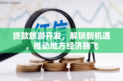 关西贷款旅游开发，解锁新机遇，推动地方经济腾飞