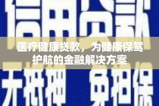 关西医疗健康贷款，为健康保驾护航的金融解决方案