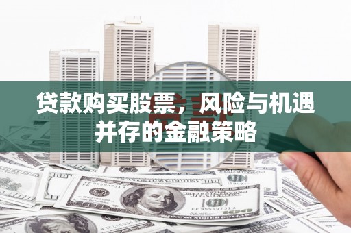 关西贷款购买股票，风险与机遇并存的金融策略