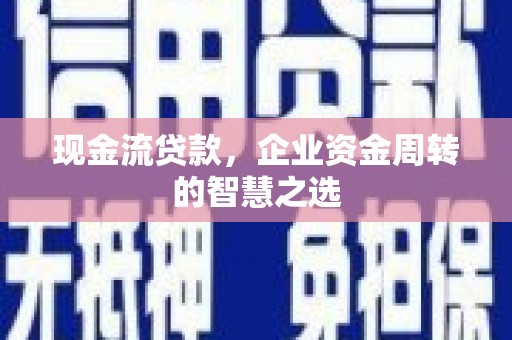 关西现金流贷款，企业资金周转的智慧之选