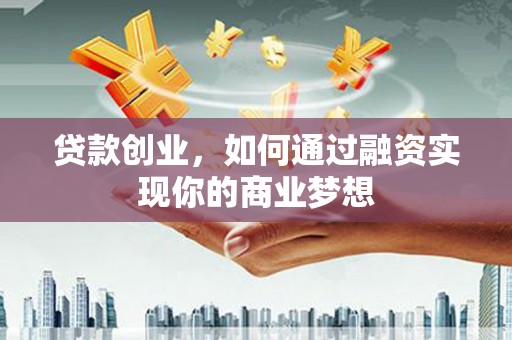 关西贷款创业，如何通过融资实现你的商业梦想
