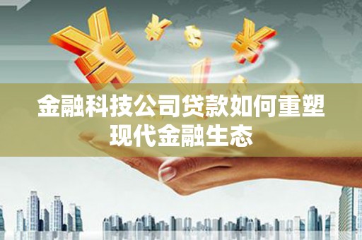 关西金融科技公司贷款如何重塑现代金融生态