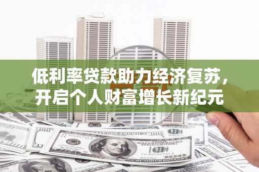 关西低利率贷款助力经济复苏，开启个人财富增长新纪元